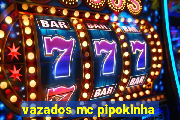 vazados mc pipokinha